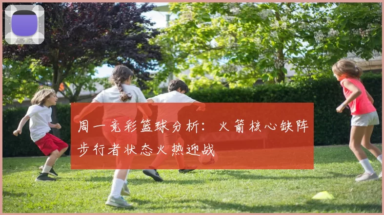 周一竞彩篮球分析：火箭核心缺阵步行者状态火热迎战
