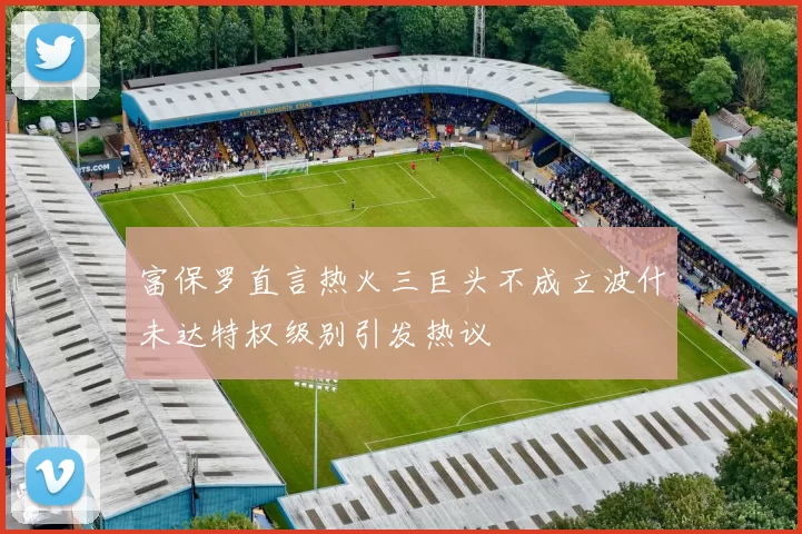 富保罗直言热火三巨头不成立波什未达特权级别引发热议