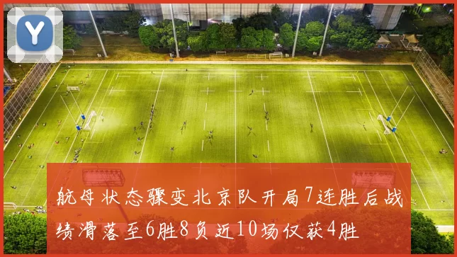 航母状态骤变北京队开局7连胜后战绩滑落至6胜8负近10场仅获4胜